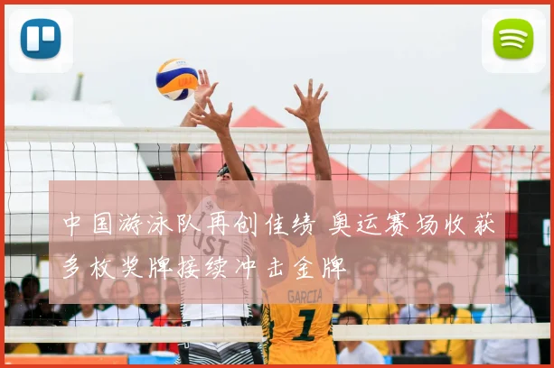 中国游泳队再创佳绩 奥运赛场收获多枚奖牌接续冲击金牌