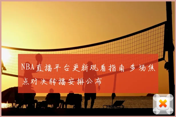 NBA直播平台更新观看指南 多场焦点对决转播安排公布