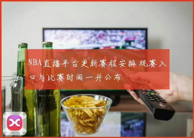 NBA直播平台更新赛程安排 观赛入口与比赛时间一并公布