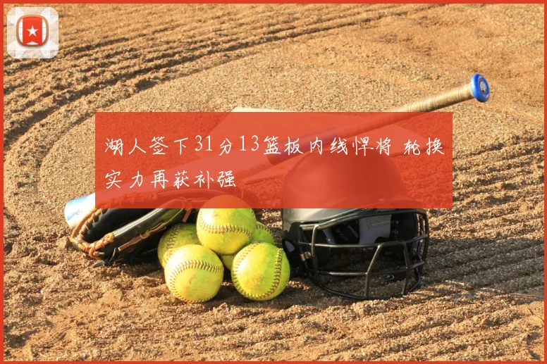 湖人签下31分13篮板内线悍将 轮换实力再获补强