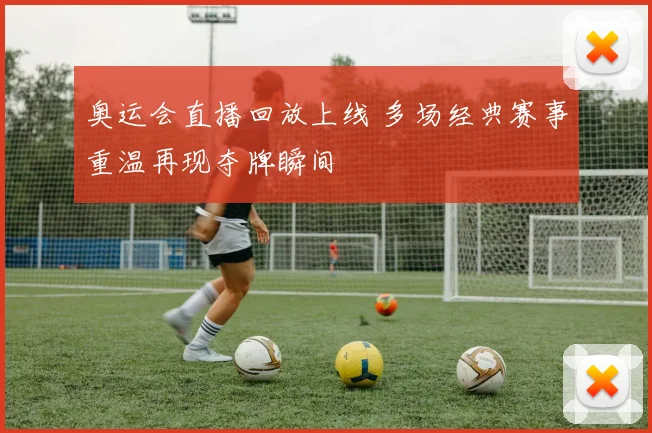 奥运会直播回放上线 多场经典赛事重温再现夺牌瞬间