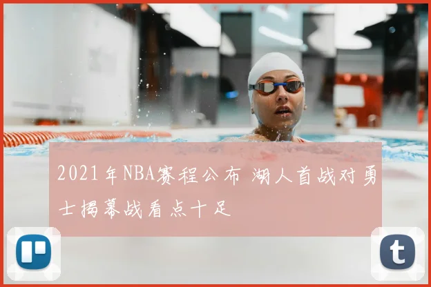2021年NBA赛程公布 湖人首战对勇士揭幕战看点十足