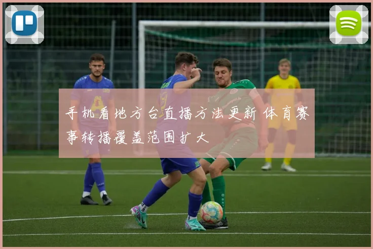 手机看地方台直播方法更新 体育赛事转播覆盖范围扩大