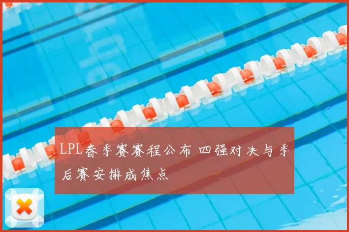 LPL春季赛赛程公布 四强对决与季后赛安排成焦点