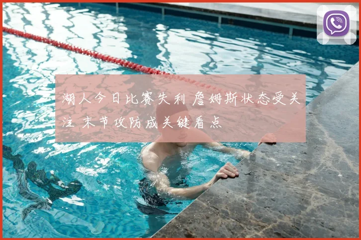 湖人今日比赛失利 詹姆斯状态受关注 末节攻防成关键看点