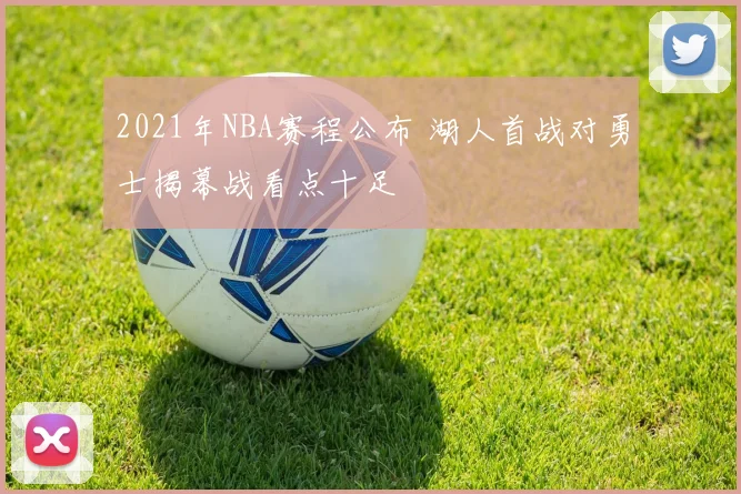 2021年NBA赛程公布 湖人首战对勇士揭幕战看点十足