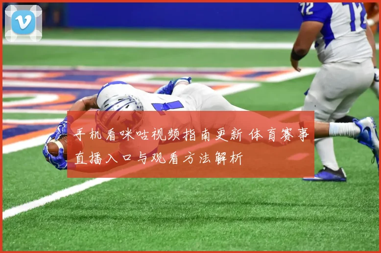 手机看咪咕视频指南更新 体育赛事直播入口与观看方法解析