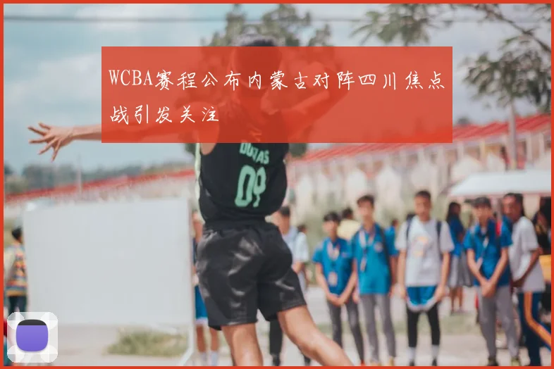WCBA赛程公布内蒙古对阵四川焦点战引发关注