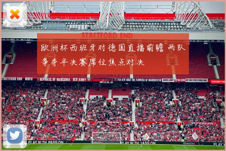 欧洲杯西班牙对德国直播前瞻 两队争夺半决赛席位焦点对决