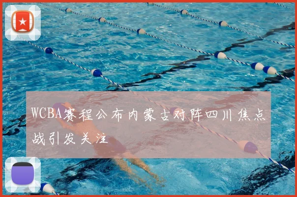 WCBA赛程公布内蒙古对阵四川焦点战引发关注