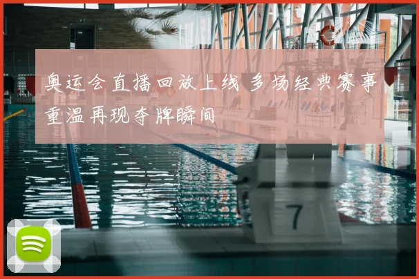 奥运会直播回放上线 多场经典赛事重温再现夺牌瞬间