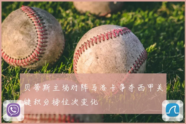 贝蒂斯主场对阵马洛卡争夺西甲关键积分榜位次变化