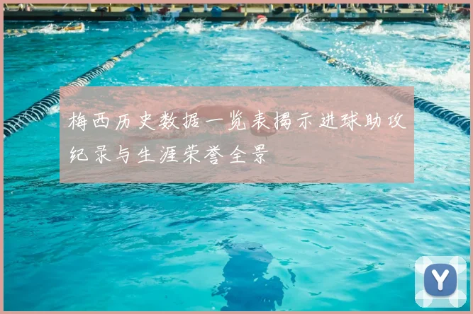 梅西历史数据一览表揭示进球助攻纪录与生涯荣誉全景