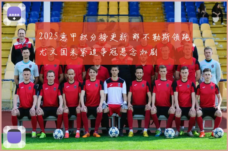 2025意甲积分榜更新 那不勒斯领跑尤文国米紧追争冠悬念加剧