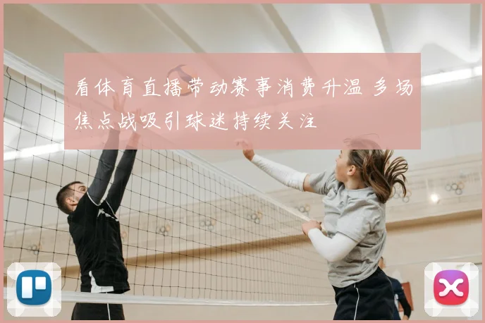 看体育直播带动赛事消费升温 多场焦点战吸引球迷持续关注