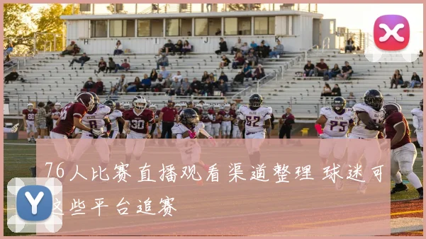 76人比赛直播观看渠道整理 球迷可这些平台追赛